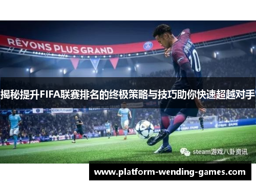 揭秘提升FIFA联赛排名的终极策略与技巧助你快速超越对手