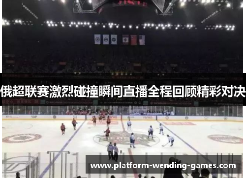 俄超联赛激烈碰撞瞬间直播全程回顾精彩对决