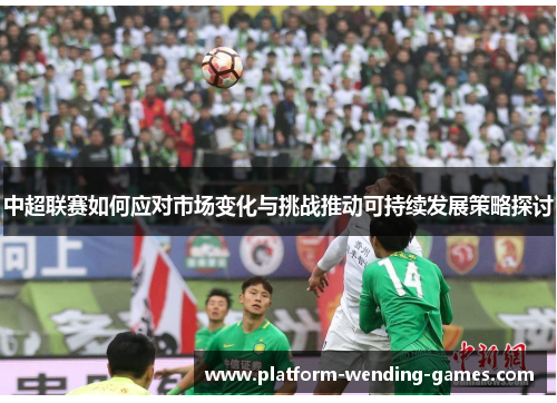 中超联赛如何应对市场变化与挑战推动可持续发展策略探讨