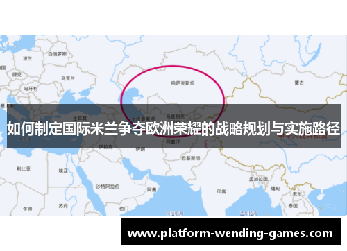 如何制定国际米兰争夺欧洲荣耀的战略规划与实施路径