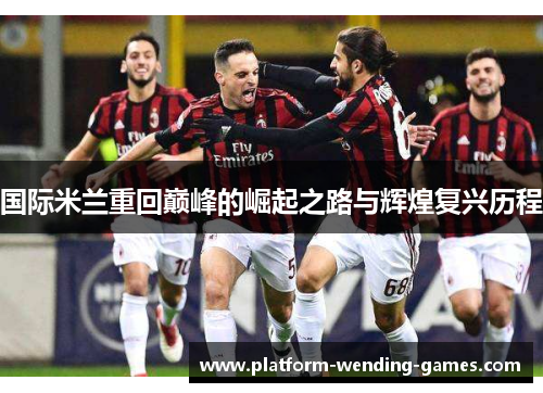 国际米兰重回巅峰的崛起之路与辉煌复兴历程