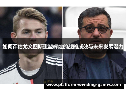 如何评估尤文图斯重塑辉煌的战略成效与未来发展潜力
