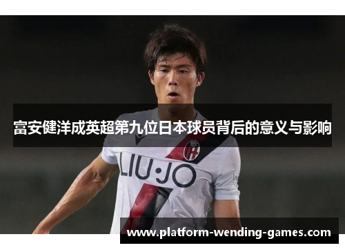 富安健洋成英超第九位日本球员背后的意义与影响
