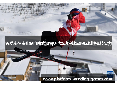 谷爱凌在崇礼站自由式滑雪U型场地金牌展现压倒性竞技实力