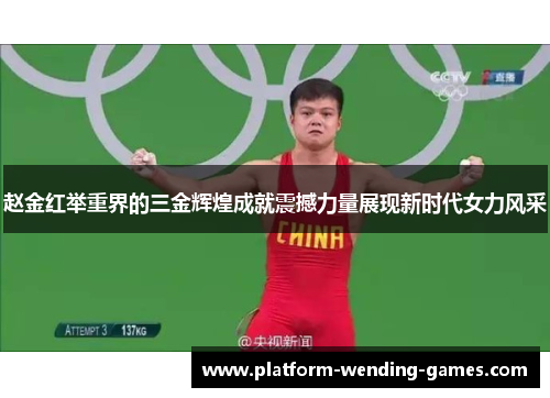 赵金红举重界的三金辉煌成就震撼力量展现新时代女力风采