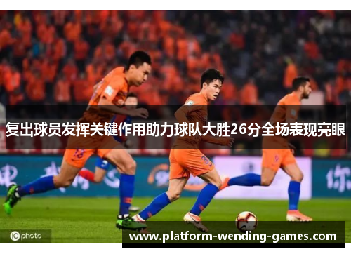 复出球员发挥关键作用助力球队大胜26分全场表现亮眼