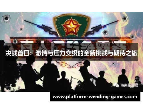 决战首日：激情与压力交织的全新挑战与期待之旅