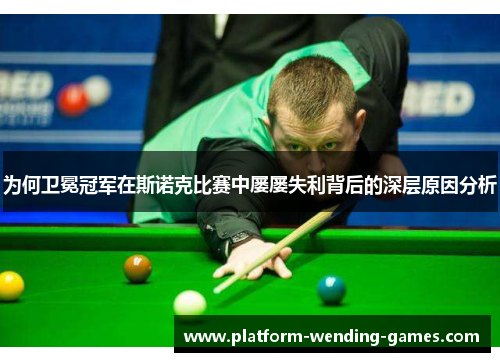 为何卫冕冠军在斯诺克比赛中屡屡失利背后的深层原因分析