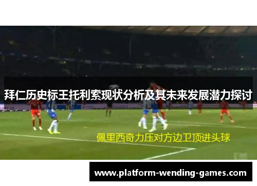 拜仁历史标王托利索现状分析及其未来发展潜力探讨