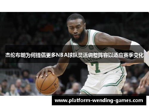 杰伦布朗为何提倡更多NBA球队灵活调整阵容以适应赛季变化