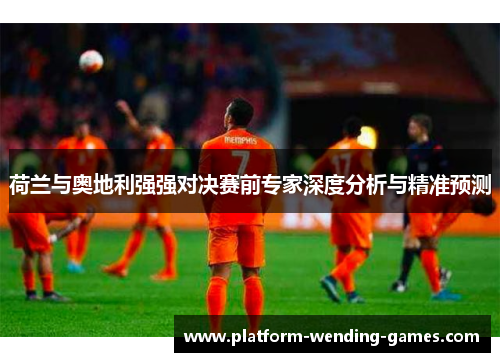 荷兰与奥地利强强对决赛前专家深度分析与精准预测