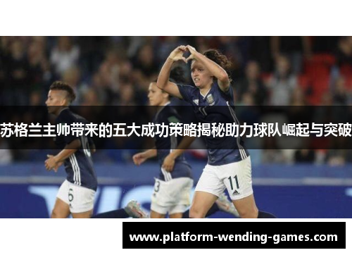 苏格兰主帅带来的五大成功策略揭秘助力球队崛起与突破
