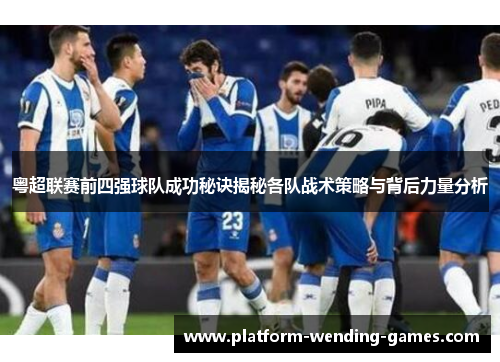 粤超联赛前四强球队成功秘诀揭秘各队战术策略与背后力量分析
