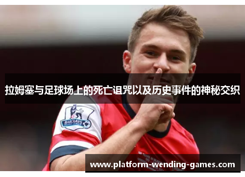 拉姆塞与足球场上的死亡诅咒以及历史事件的神秘交织