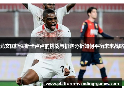 尤文图斯买断卡卢卢的挑战与机遇分析如何平衡未来战略
