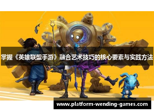 掌握《英雄联盟手游》融合艺术技巧的核心要素与实践方法