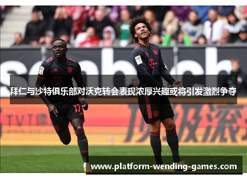 拜仁与沙特俱乐部对沃克转会表现浓厚兴趣或将引发激烈争夺