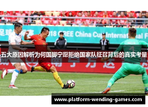 五大原因解析为何国脚宁愿拒绝国家队征召背后的真实考量