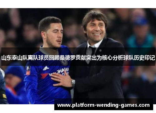 山东泰山队离队球员回顾桑德罗贡献突出为核心分析球队历史印记