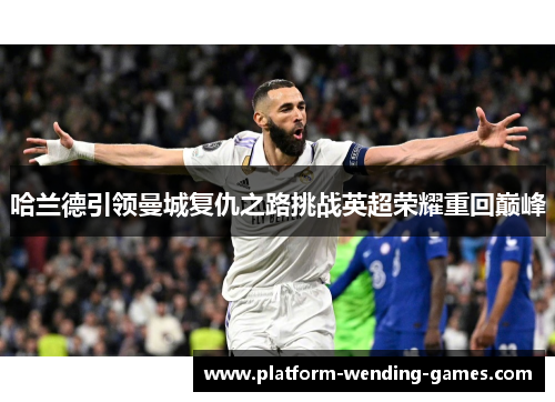 哈兰德引领曼城复仇之路挑战英超荣耀重回巅峰