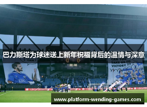 巴力斯塔为球迷送上新年祝福背后的温情与深意