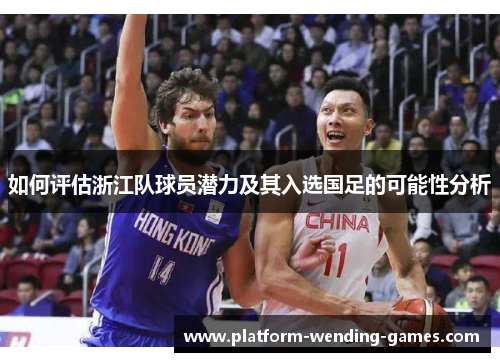 如何评估浙江队球员潜力及其入选国足的可能性分析