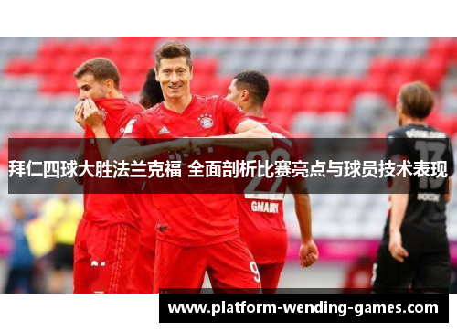拜仁四球大胜法兰克福 全面剖析比赛亮点与球员技术表现