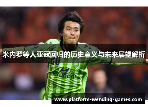 米内罗等人亚冠回归的历史意义与未来展望解析