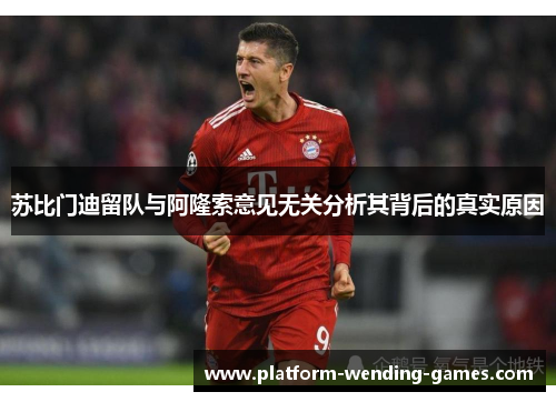 苏比门迪留队与阿隆索意见无关分析其背后的真实原因