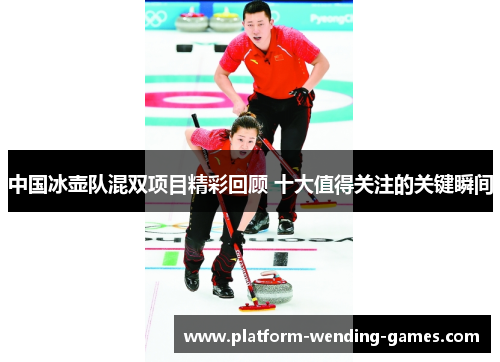 中国冰壶队混双项目精彩回顾 十大值得关注的关键瞬间