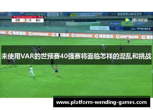 未使用VAR的世预赛40强赛将面临怎样的混乱和挑战