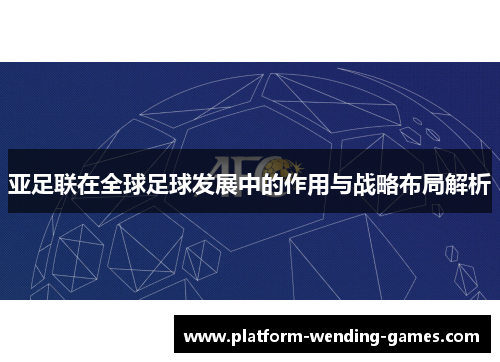 亚足联在全球足球发展中的作用与战略布局解析