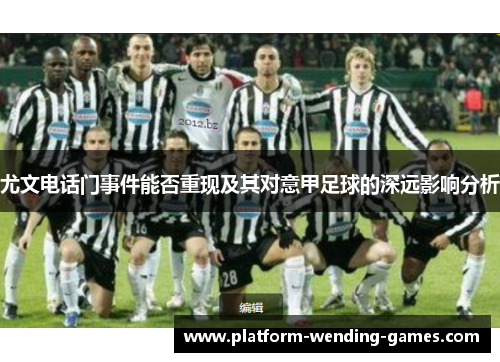 尤文电话门事件能否重现及其对意甲足球的深远影响分析