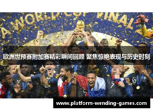 欧洲世预赛附加赛精彩瞬间回顾 聚焦惊艳表现与历史时刻