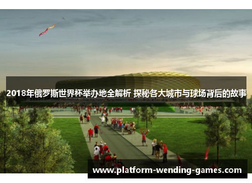 2018年俄罗斯世界杯举办地全解析 探秘各大城市与球场背后的故事