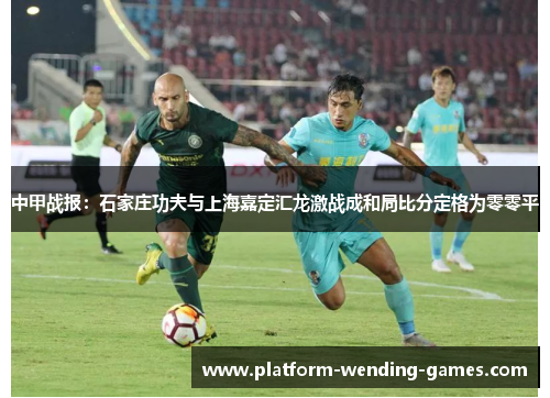 中甲战报：石家庄功夫与上海嘉定汇龙激战成和局比分定格为零零平