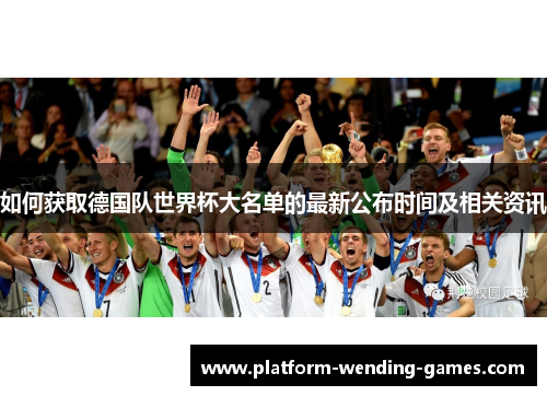 如何获取德国队世界杯大名单的最新公布时间及相关资讯