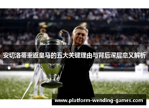 安切洛蒂重返皇马的五大关键理由与背后深层意义解析