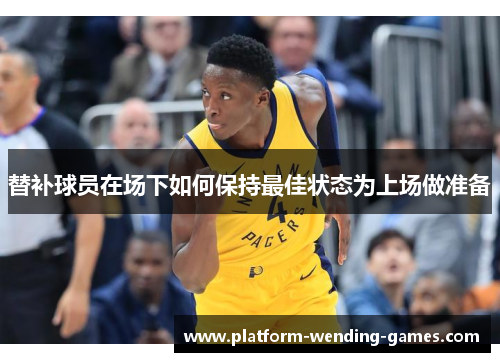 替补球员在场下如何保持最佳状态为上场做准备