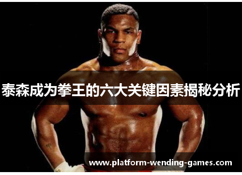 泰森成为拳王的六大关键因素揭秘分析
