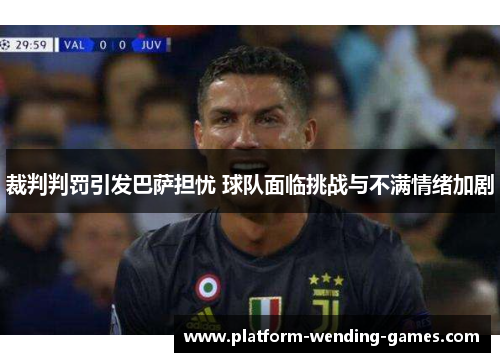 裁判判罚引发巴萨担忧 球队面临挑战与不满情绪加剧
