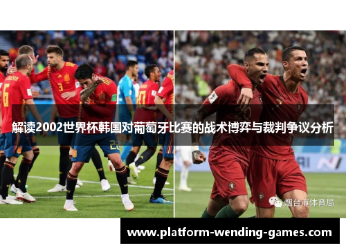 解读2002世界杯韩国对葡萄牙比赛的战术博弈与裁判争议分析