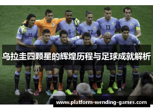 乌拉圭四颗星的辉煌历程与足球成就解析