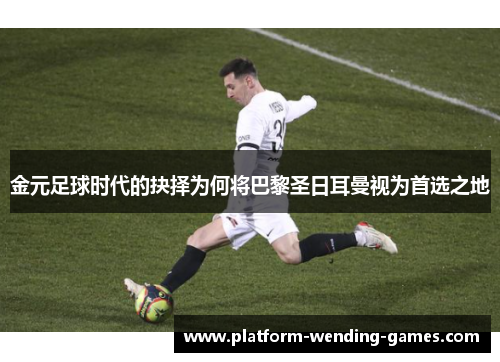 金元足球时代的抉择为何将巴黎圣日耳曼视为首选之地
