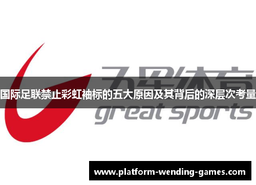 国际足联禁止彩虹袖标的五大原因及其背后的深层次考量