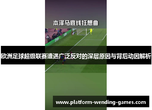 欧洲足球超级联赛遭遇广泛反对的深层原因与背后动因解析