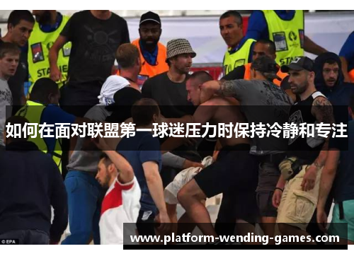 如何在面对联盟第一球迷压力时保持冷静和专注