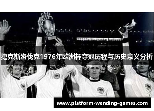 捷克斯洛伐克1976年欧洲杯夺冠历程与历史意义分析 捷克斯洛伐克1976年欧洲杯夺冠历程与历史意义分析