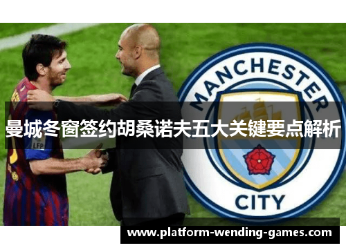 曼城冬窗签约胡桑诺夫五大关键要点解析 曼城冬窗签约胡桑诺夫五大关键要点解析
