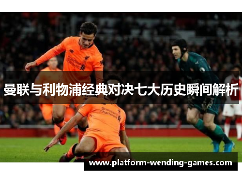 曼联与利物浦经典对决七大历史瞬间解析 曼联与利物浦经典对决七大历史瞬间解析